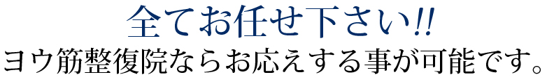 全てお任せ下さい!!ヨウ筋整復院ならお応えする事が可能です。